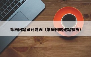 葫芦岛肇庆网站设计建设（肇庆网站建站模板）