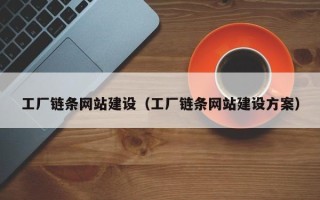 葫芦岛工厂链条网站建设（工厂链条网站建设方案）