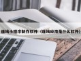 葫芦岛连线小程序制作软件（连线应用是什么软件）