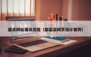葫芦岛甜点网站建设流程（甜品店网页设计案例）