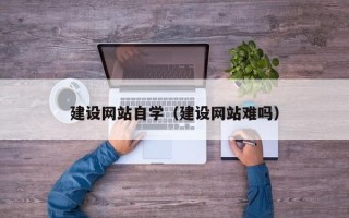 葫芦岛建设网站自学（建设网站难吗）