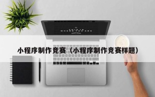 葫芦岛小程序制作竞赛（小程序制作竞赛样题）