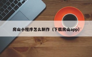 葫芦岛房山小程序怎么制作（下载房山app）