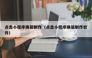 葫芦岛点击小程序换装制作（点击小程序换装制作软件）