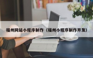 葫芦岛福州网站小程序制作（福州小程序制作开发）