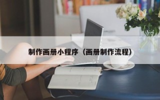 葫芦岛制作画册小程序（画册制作流程）