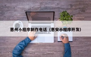 葫芦岛惠州小程序制作电话（惠安小程序开发）
