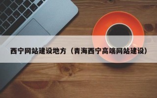 葫芦岛西宁网站建设地方（青海西宁高端网站建设）