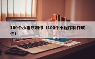 葫芦岛100个小程序制作（100个小程序制作软件）