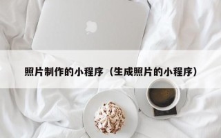 葫芦岛照片制作的小程序（生成照片的小程序）