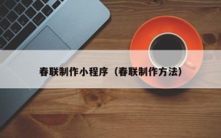 葫芦岛春联制作小程序（春联制作方法）